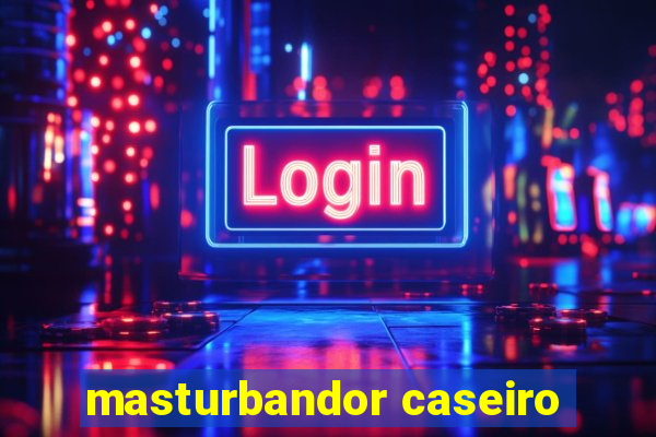 masturbandor caseiro